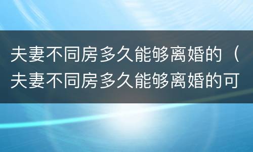 夫妻不同房多久能够离婚的（夫妻不同房多久能够离婚的可能性大）