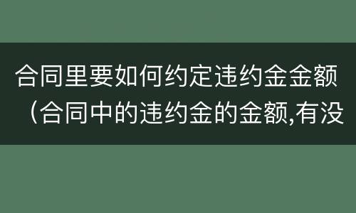 合同里要如何约定违约金金额（合同中的违约金的金额,有没有法律规定）