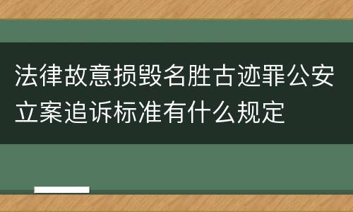 法律故意损毁名胜古迹罪公安立案追诉标准有什么规定