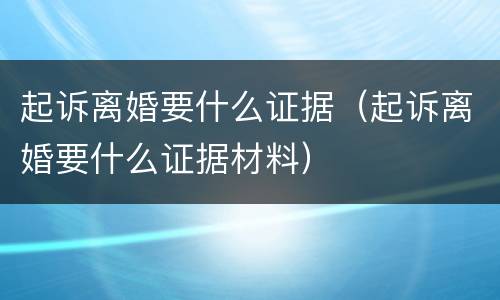 起诉离婚要什么证据（起诉离婚要什么证据材料）