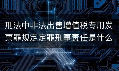 刑法中非法出售增值税专用发票罪规定定罪刑事责任是什么