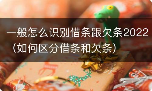一般怎么识别借条跟欠条2022（如何区分借条和欠条）