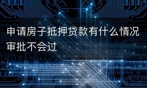申请房子抵押贷款有什么情况审批不会过