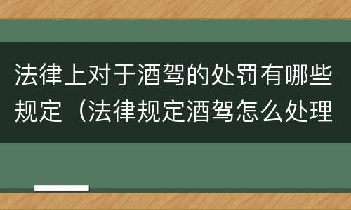 法律上对于酒驾的处罚有哪些规定（法律规定酒驾怎么处理）