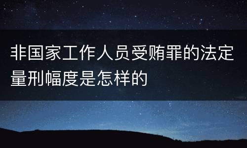 非国家工作人员受贿罪的法定量刑幅度是怎样的