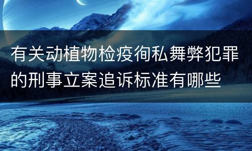 有关动植物检疫徇私舞弊犯罪的刑事立案追诉标准有哪些