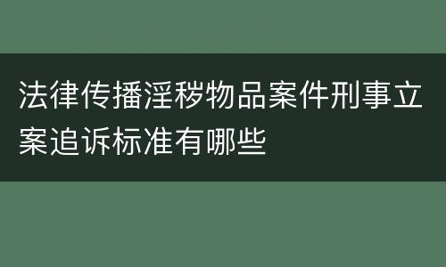 法律传播淫秽物品案件刑事立案追诉标准有哪些