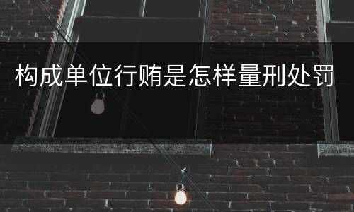 构成单位行贿是怎样量刑处罚