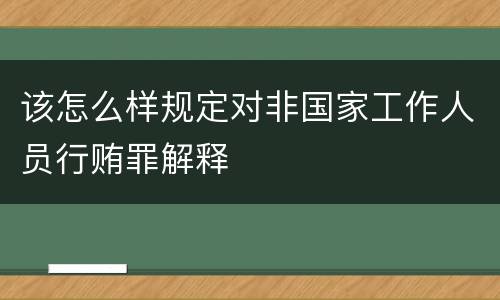 该怎么样规定对非国家工作人员行贿罪解释