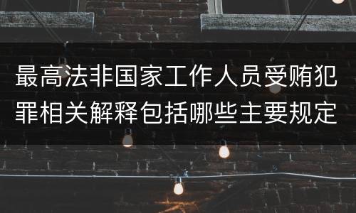 最高法非国家工作人员受贿犯罪相关解释包括哪些主要规定