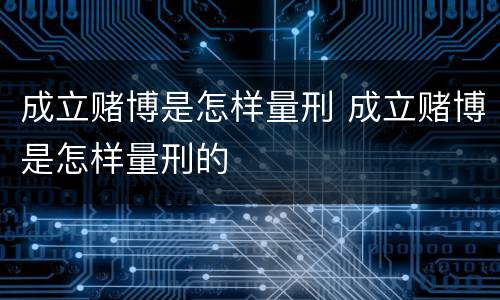 成立赌博是怎样量刑 成立赌博是怎样量刑的