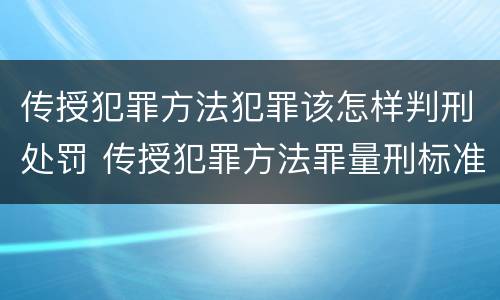 传授犯罪方法犯罪该怎样判刑处罚 传授犯罪方法罪量刑标准