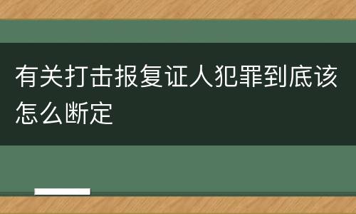 有关打击报复证人犯罪到底该怎么断定