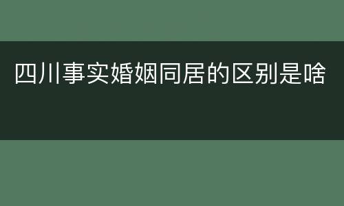 四川事实婚姻同居的区别是啥