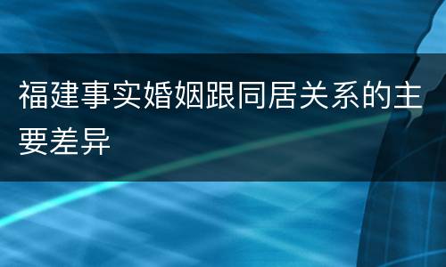 福建事实婚姻跟同居关系的主要差异