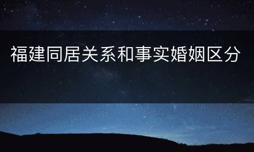 福建同居关系和事实婚姻区分
