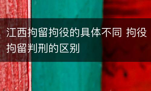 江西拘留拘役的具体不同 拘役拘留判刑的区别