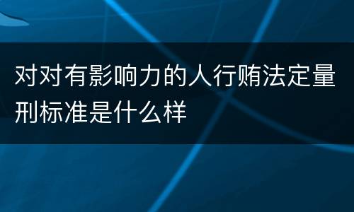 对对有影响力的人行贿法定量刑标准是什么样