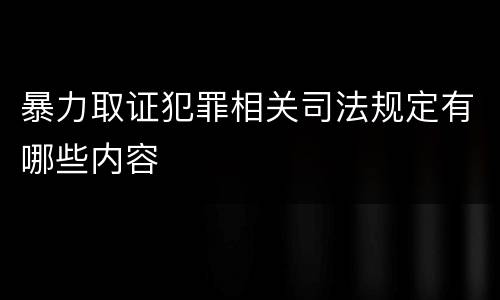 暴力取证犯罪相关司法规定有哪些内容