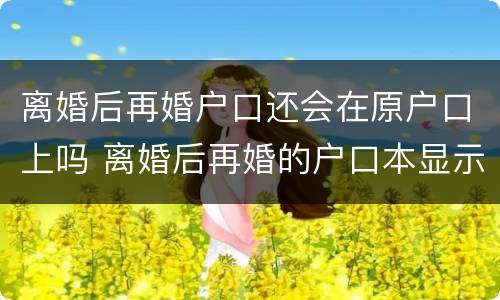 离婚后再婚户口还会在原户口上吗 离婚后再婚的户口本显示什么