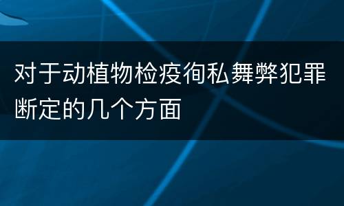 对于动植物检疫徇私舞弊犯罪断定的几个方面