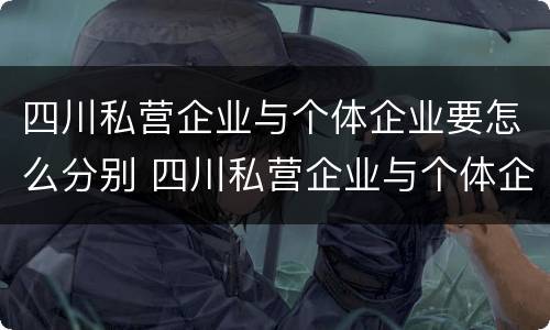 四川私营企业与个体企业要怎么分别 四川私营企业与个体企业要怎么分别缴纳社保