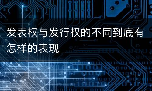 发表权与发行权的不同到底有怎样的表现