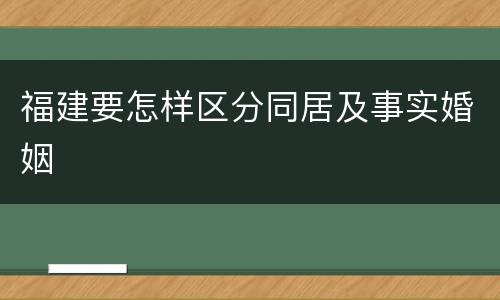 福建要怎样区分同居及事实婚姻