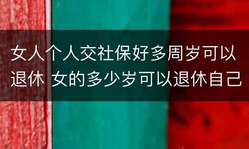 女人个人交社保好多周岁可以退休 女的多少岁可以退休自己交社保