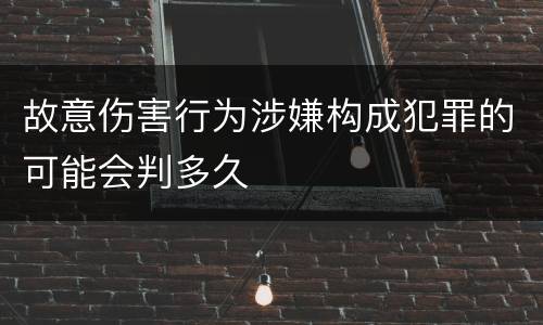 故意伤害行为涉嫌构成犯罪的可能会判多久