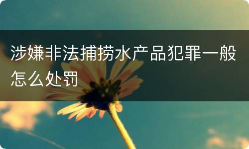 涉嫌非法捕捞水产品犯罪一般怎么处罚