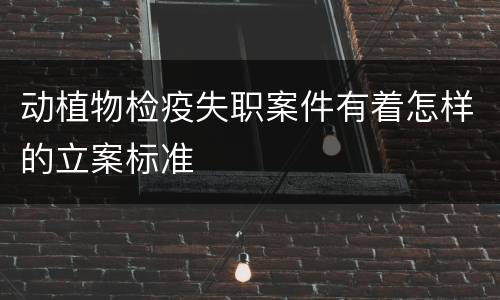 动植物检疫失职案件有着怎样的立案标准