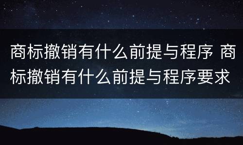 商标撤销有什么前提与程序 商标撤销有什么前提与程序要求