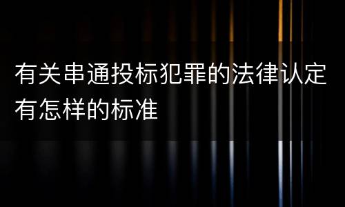 有关串通投标犯罪的法律认定有怎样的标准