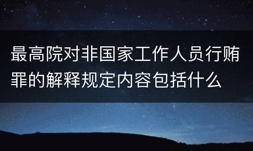 最高院对非国家工作人员行贿罪的解释规定内容包括什么