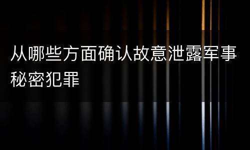 从哪些方面确认故意泄露军事秘密犯罪