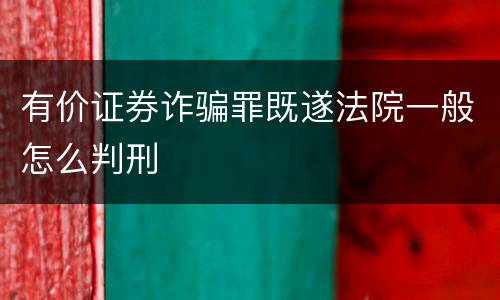 有价证券诈骗罪既遂法院一般怎么判刑