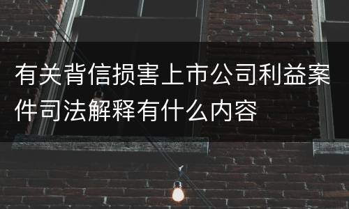 有关背信损害上市公司利益案件司法解释有什么内容