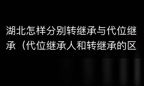 湖北怎样分别转继承与代位继承（代位继承人和转继承的区别）