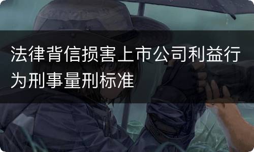 法律背信损害上市公司利益行为刑事量刑标准