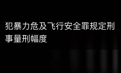 犯暴力危及飞行安全罪规定刑事量刑幅度