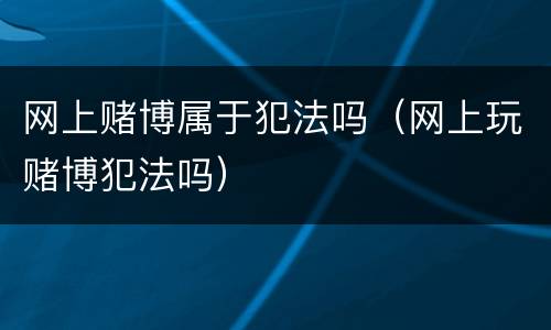 网上赌博属于犯法吗（网上玩赌博犯法吗）