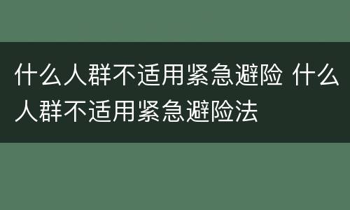 什么人群不适用紧急避险 什么人群不适用紧急避险法