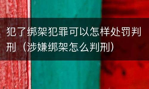 犯了绑架犯罪可以怎样处罚判刑（涉嫌绑架怎么判刑）