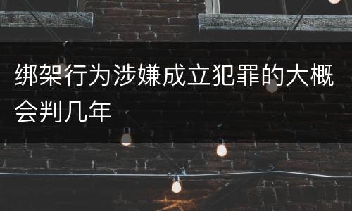 绑架行为涉嫌成立犯罪的大概会判几年