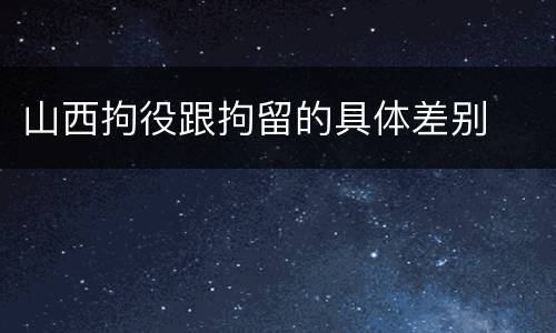 山西拘役跟拘留的具体差别