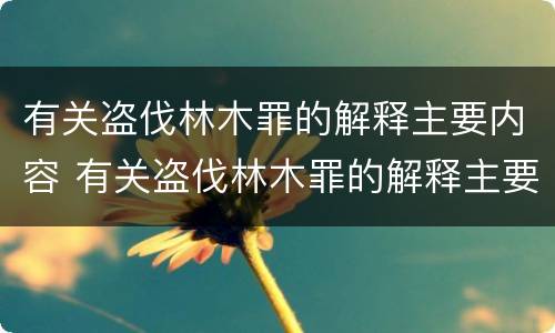 有关盗伐林木罪的解释主要内容 有关盗伐林木罪的解释主要内容是什么