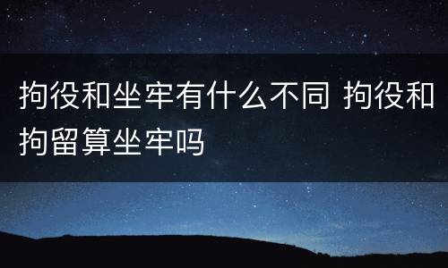 拘役和坐牢有什么不同 拘役和拘留算坐牢吗