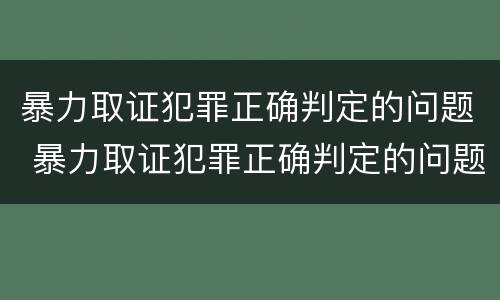 暴力取证犯罪正确判定的问题 暴力取证犯罪正确判定的问题有