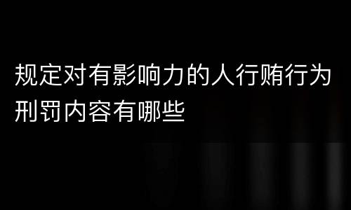 规定对有影响力的人行贿行为刑罚内容有哪些